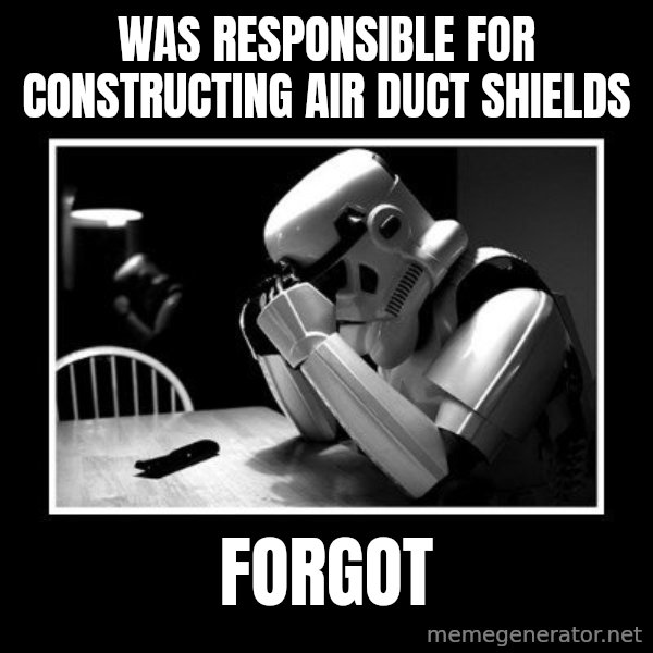 Sad Trooper meme: was responsible for constructing air duct shields / forgot