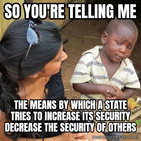 So You're Telling me meme: So you're telling me / the means by which a state tries to increase its security decrease the security of others