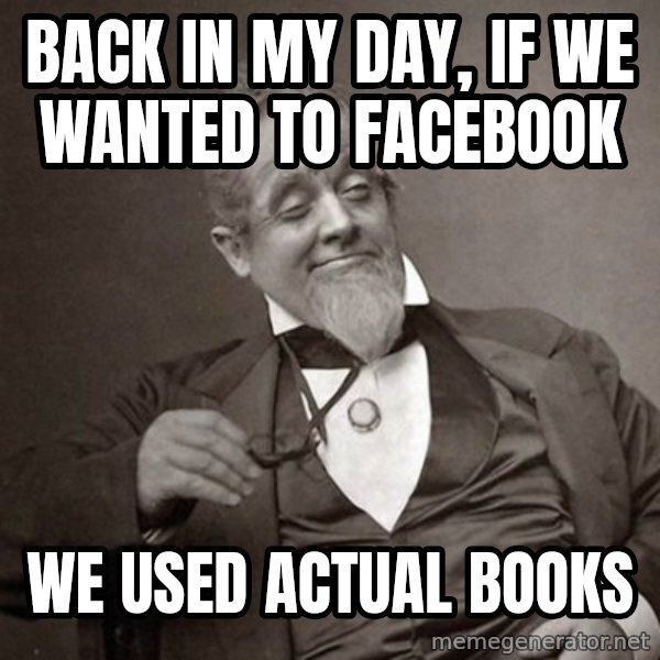 1889 [10] guy meme: back in my day, if we wanted to facebook / we used actual books