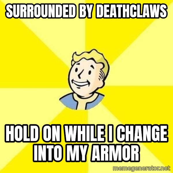 Fallout 3 meme: Surrounded by Deathclaws / Hold on while I change into my armor