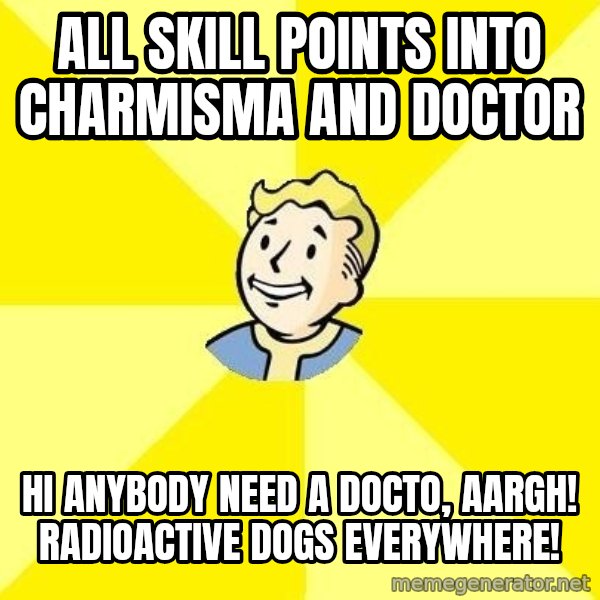 Fallout 3 meme: all skill points into charmisma and doctor / hi anybody need a docto, AaRgH! radioactive dogs everywhere!