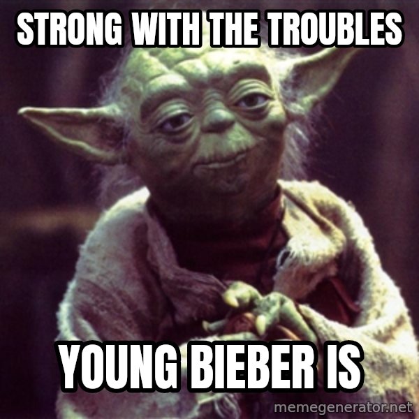 Advice Yoda Gives meme: strong with the troubles / young bieber is