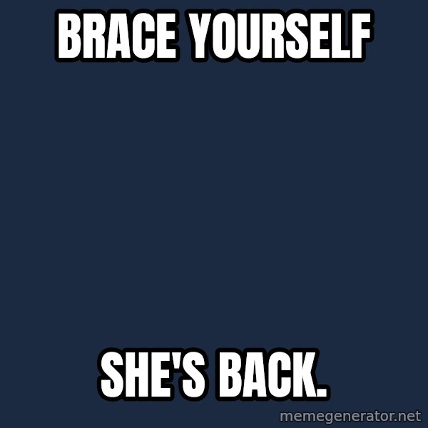 Winter is Coming meme: Brace yourself / she's back.