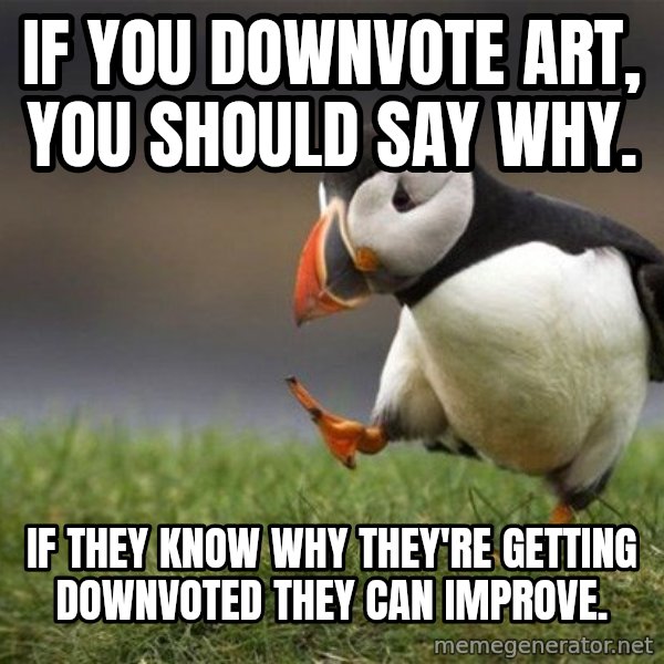 Unpopular Opinion Puffin meme: If you downvote art, you should say why. / IF THEY KNOW WHY THEY'RE GETTING DOWNVOTED THEY CAN IMPROVE.