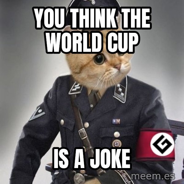 Nazi Cat meme: You think the world cup / is a joke