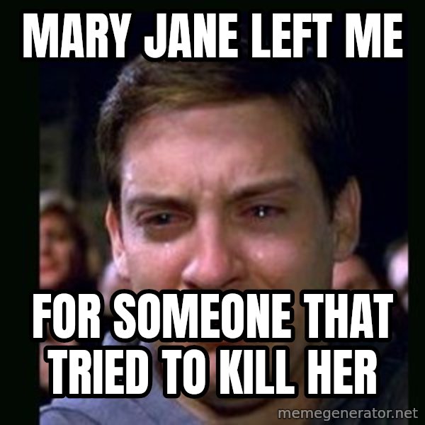 crying peter parker meme: Mary jane left me / for someone that tried to kill her