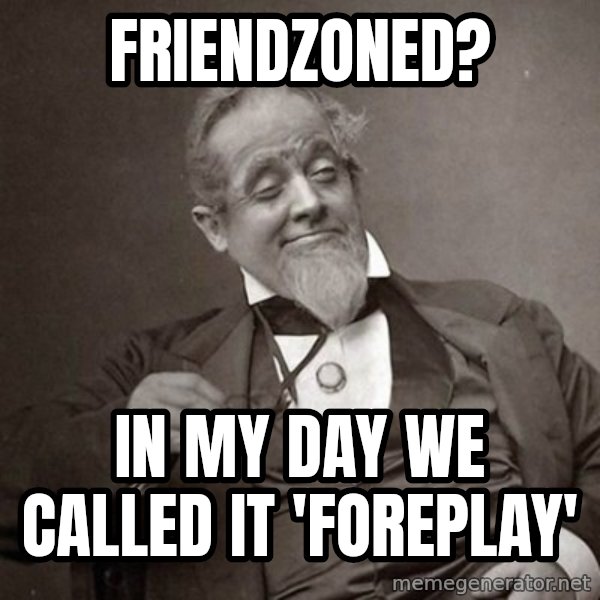 1889 [10] guy meme: friendzoned? / in my day we called it 'foreplay'