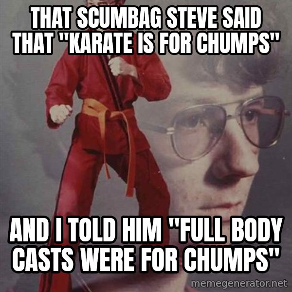 PTSD Karate Kyle meme: that scumbag steve said that "karate is for chumps" / and i told him "full body casts were for chumps"