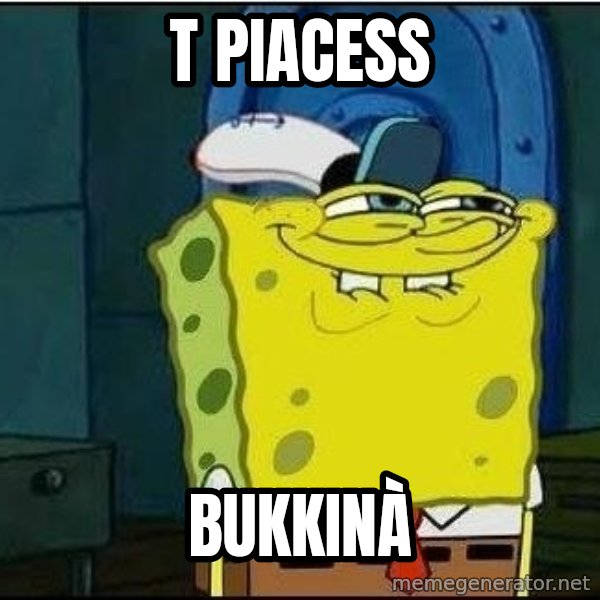 Spongebob Face meme: T piacess / Bukkinà