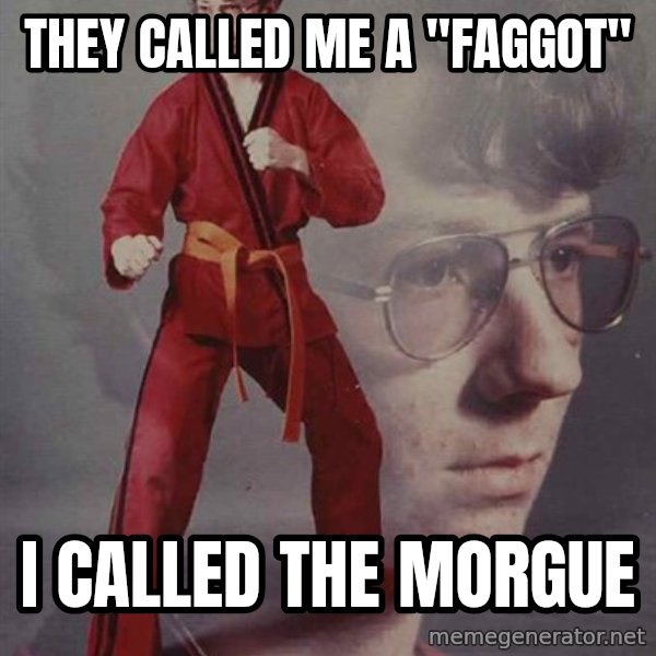 PTSD Karate Kyle meme: they called me a "faggot" / i called the morgue