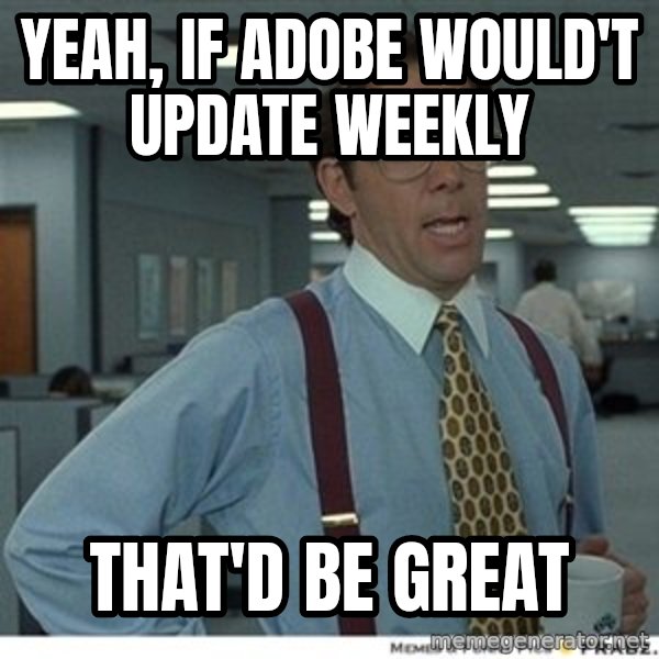 That would be great meme: Yeah, IF ADOBE WOULD'T UPDATE WEEKLY / THAT'D BE GREAT