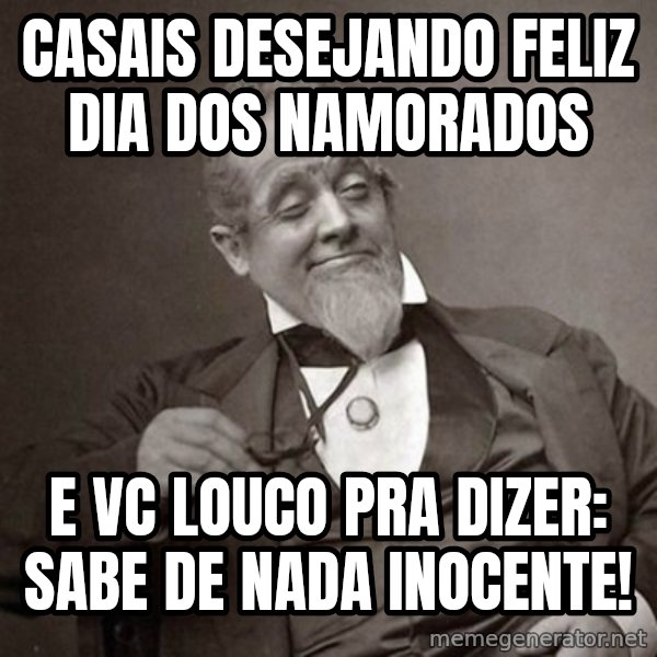 1889 [10] guy meme: CASAIS DESEJANDO FELIZ DIA DOS NAMORADOS / E VC LOUCO PRA DIZER: SABE DE NADA INOCENTE!