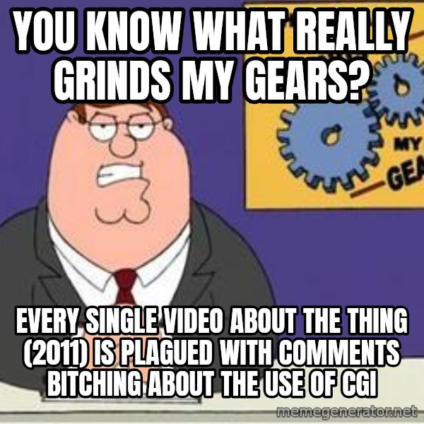 Grinds My Gears Peter Griffin meme: you know what really grinds my gears? / every single video about the thing (2011) is plagued with comments bitching about the use of cgi