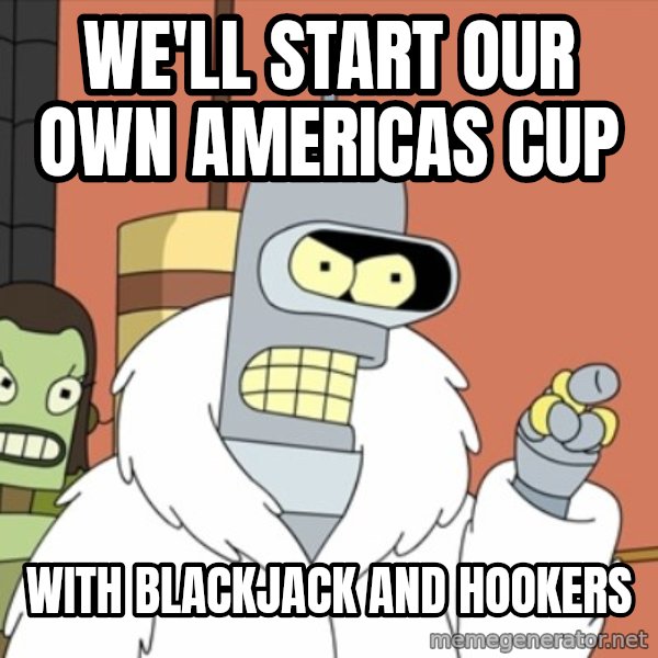 bender blackjack and hookers meme: We'll Start our own Americas Cup / With Blackjack and hookers