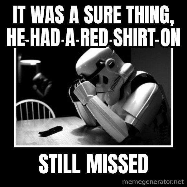Sad Trooper meme: It was a sure thing, he had a red shirt on / still missed