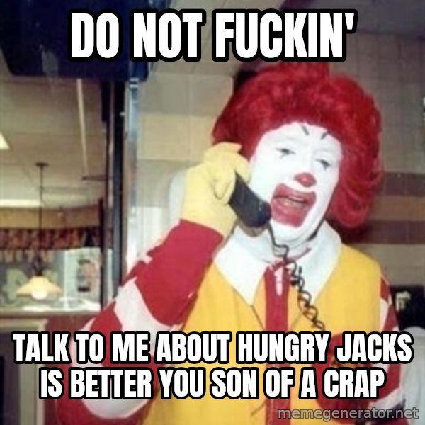 Ronald Mcdonald Call meme: Do noT fuckin' / Talk to me about hungry jacks is betTer you son of a crap