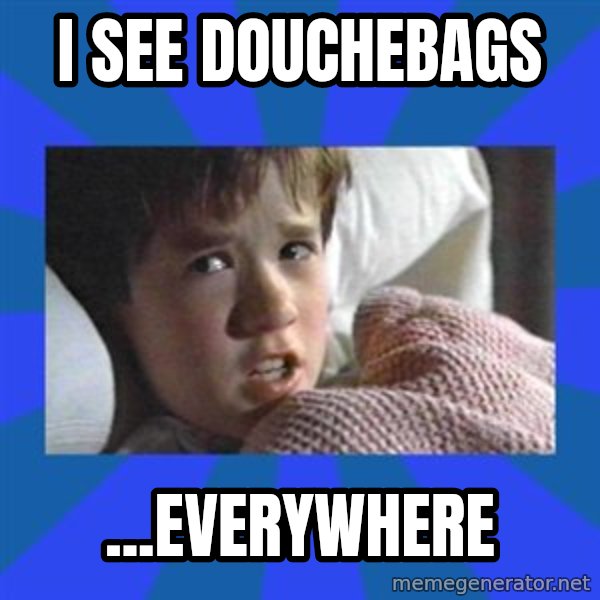 i see dead people meme: i see douchebags / ...everywhere