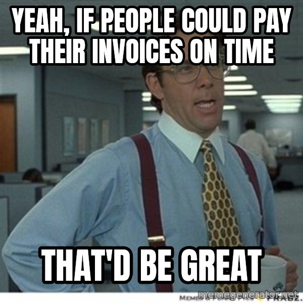 That would be great meme: Yeah, if people could pay their invoices on time / That'd be great