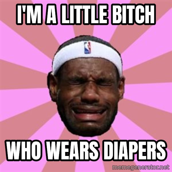 LeBron James meme: I'm a little bitch / who wears diapers