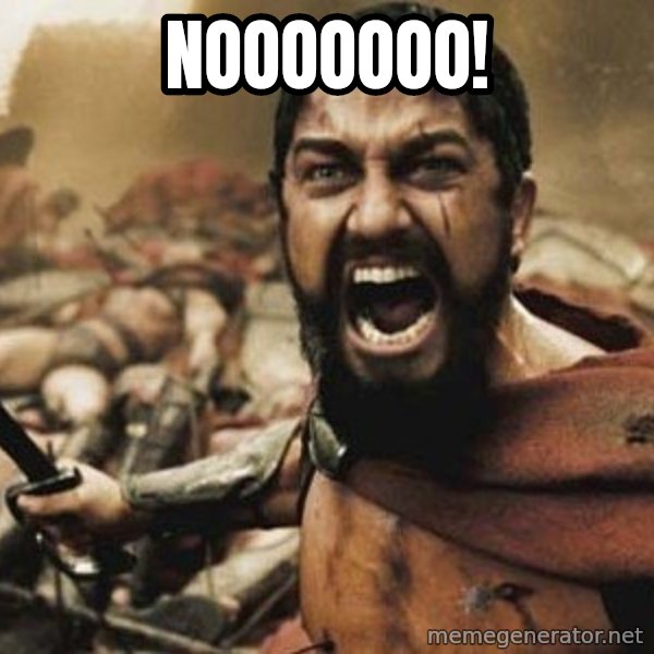 300 meme: NOOOOOOO!