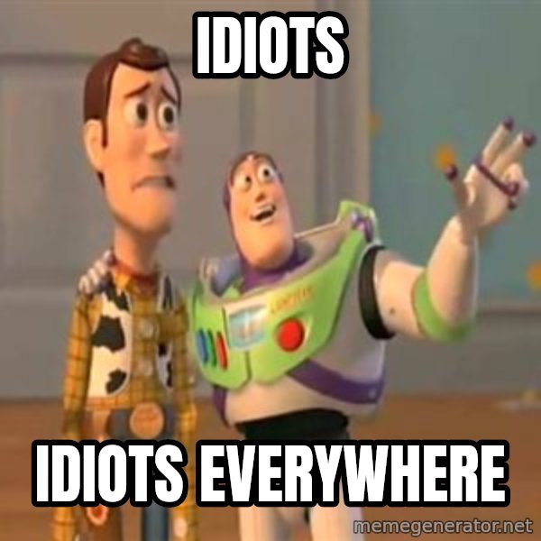 X, X Everywhere  meme: idiots / IDIOTS EVERYWHERE