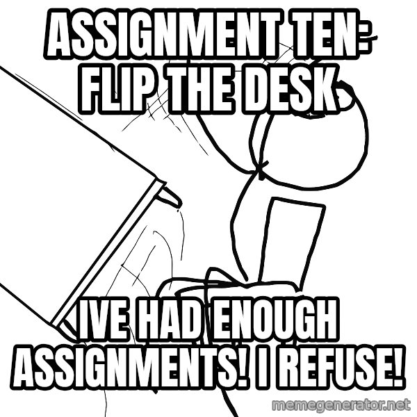 Desk Flip Rage Guy meme: assignment ten: Flip the desk / IVE HAD ENOUGH ASSIGNMENTS! I REFUSE!