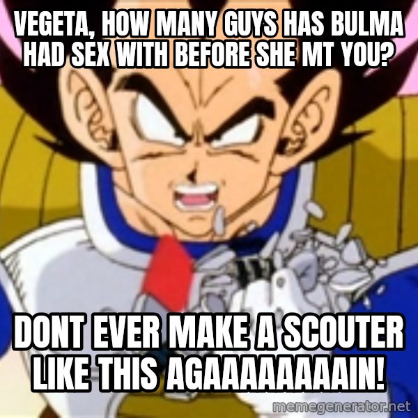 Over 9000 meme: Vegeta, how many guys has bulma had sex with before she mt you? / DONT EVER MAKE A SCOUTER LIKE THIS AGAAAAAAAAIN!