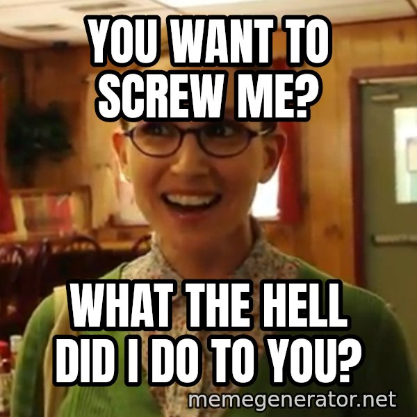 Sexually Oblivious Female meme: you want to screw me? / what the hell did i do to you?