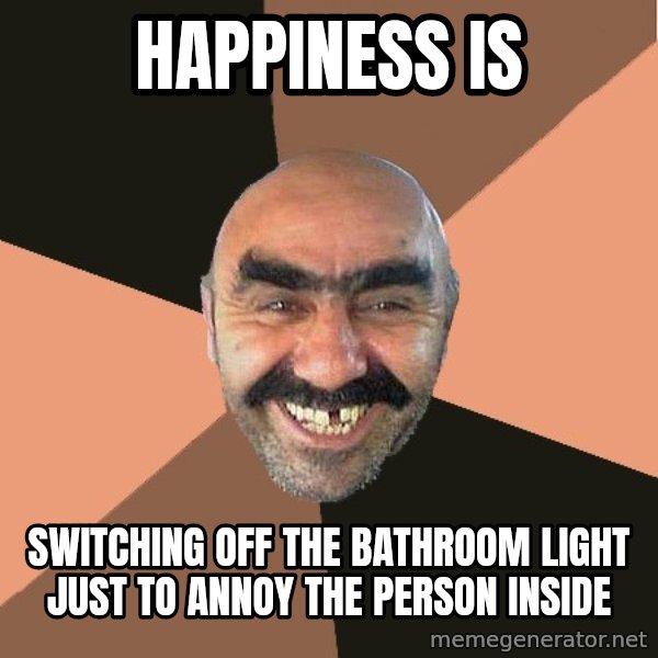 Provincial Man meme: happiness is / switching off the bathroom light just to annoy the person inside