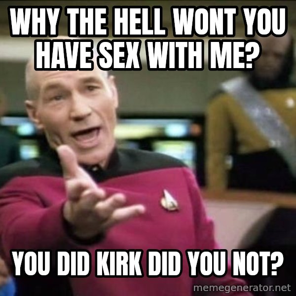 Why the fuck meme: WHY THE HELL WONT YOU HAVE SEX WITH ME? / YOU DID KIRK DID YOU NOT?