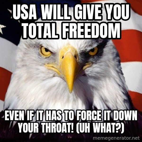Freedom Eagle  meme: usa WILL GIVE YOU TOTAL FREEDOM / even if it has to force it down your throat! (uh what?)
