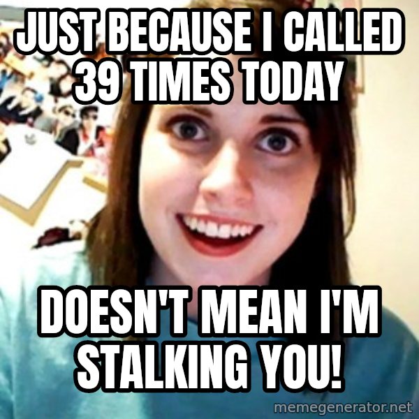 Overly Obsessed Girlfriend meme: just because i called 39 times today / doesn't mean I'm stalking you!