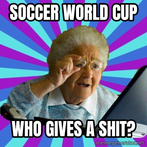 old lady meme: Soccer world cup / who gives a shit?