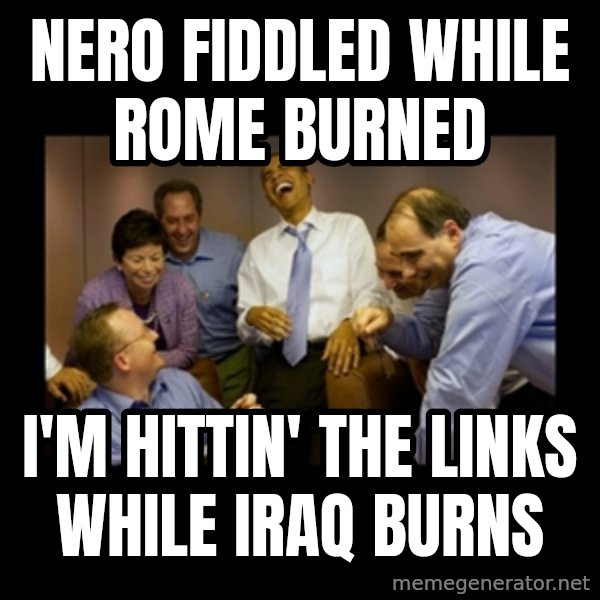 obama laughing  meme: nero fiddled while rome burned / i'm hittin' the links while iraq burns