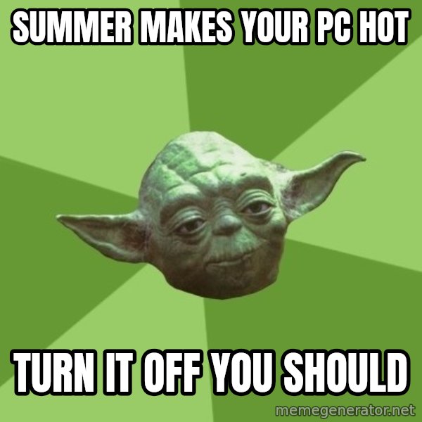 Advice Yoda Gives meme: Summer makes your pc hot / turn it off you should