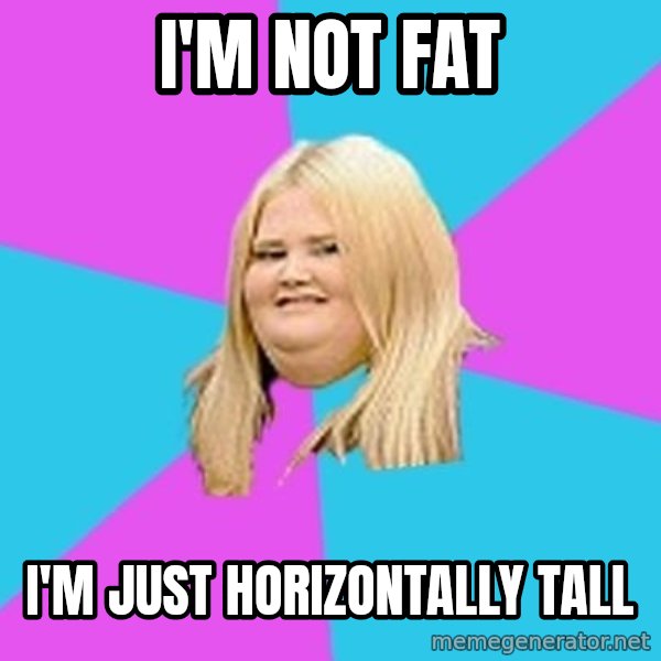 Fat Girl meme: i'm not fat / i'm just horizontally tall