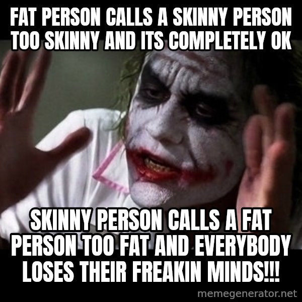 joker mind loss meme: Fat person calls a skinny person too skinny and its completely ok / Skinny person calls a fat person too fat and everybody loses their freakin minds!!!