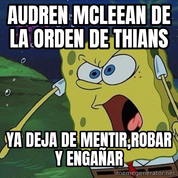 Spongebob Rage meme: audren mcleean de la orden de thians / ya deja de mentir,robar y engañar