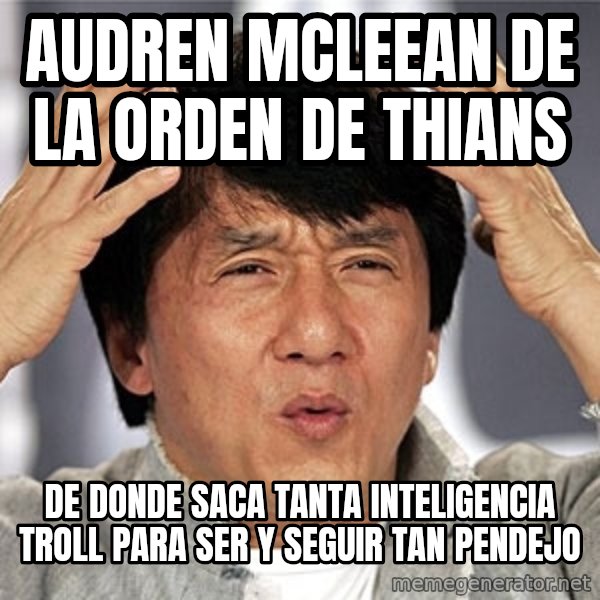 Jackie Chan meme: AUDREN MCLEEAN DE LA ORDEN DE THIANS / de donde saca tanta inteligencia troll para ser y seguir tan pendejo