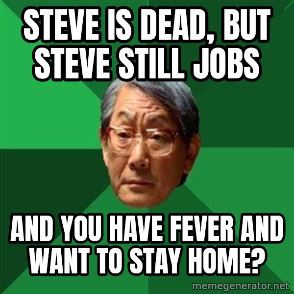 High Expectations Asian Father meme: STEVE IS DEAD, BUT STEVE STILL JOBS / AND YOU HAVE FEVER AND WANT TO STAY HOME?