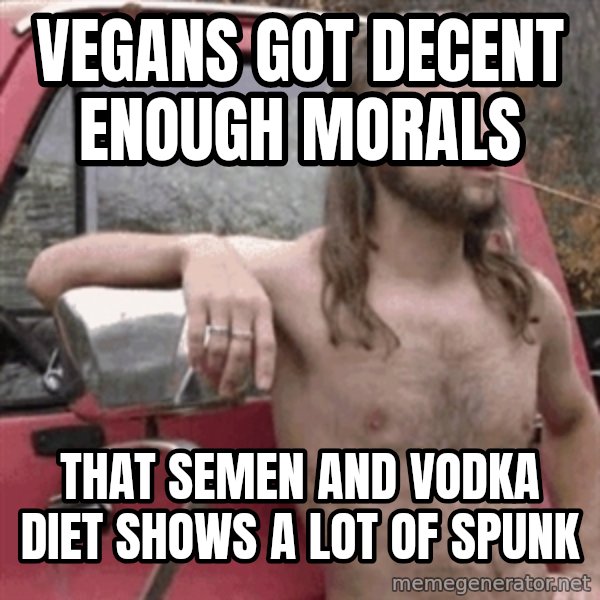 Almost Politically Correct Redneck meme: vegans got decent enough morals / that semen and vodka diet shows a lot of spunk