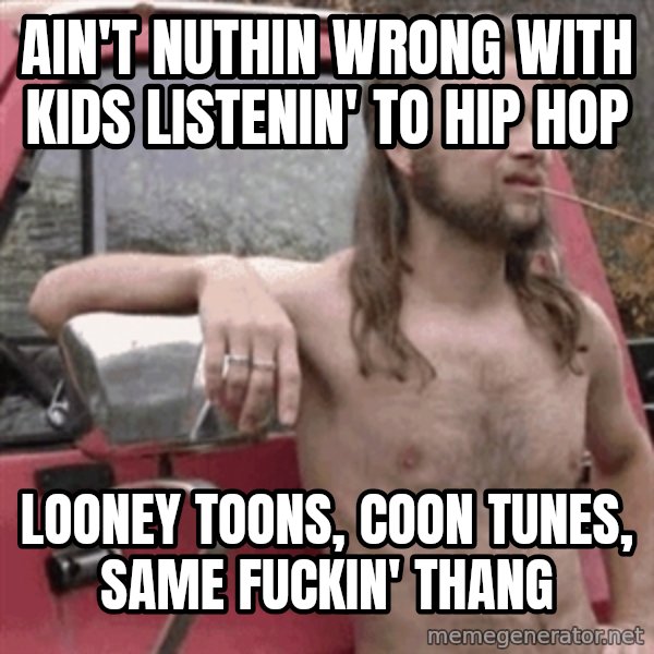 Almost Politically Correct Redneck meme: ain't nuthin wrong with kids listenin' to hip hop / looney toons, coon tunes, same fuckin' thang