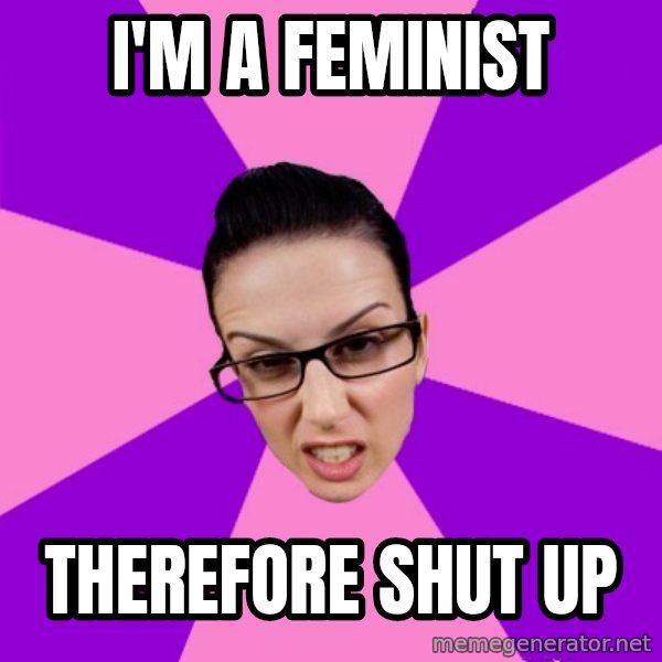 Privilege Denying Feminist meme: I'm a feminist / Therefore shut up