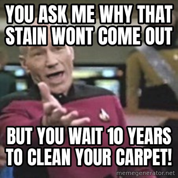 Captain Picard meme: You ask me why that stain wont come out / bUT YOU WAIT 10 YEARS TO CLEAN YOUR CARPET!