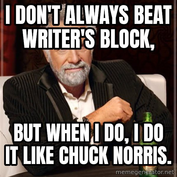 The Most Interesting Man In The World meme: i don't always beat writer's block, / but when I do, i do it like chuck norris.