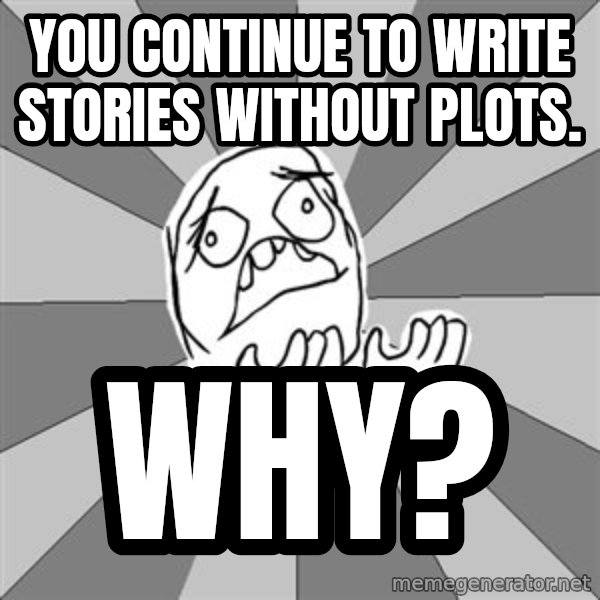 Whyyy??? meme: you continue to write stories without plots. / why?