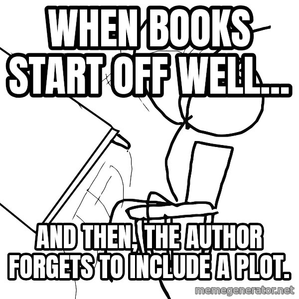 Desk Flip Rage Guy meme: when books start off well... / and then, the author forgets to include a plot.
