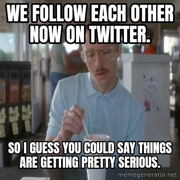 so i guess you could say things are getting pretty serious meme: We follow each other now on Twitter. / So I guess you could say things are getting pretty serious.