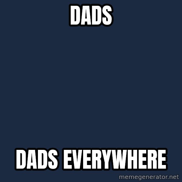 X, X Everywhere  meme: Dads / dads everywhere