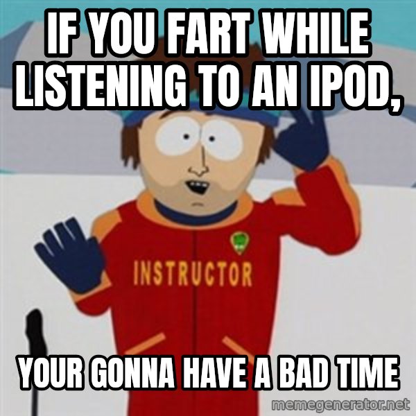 SouthPark Bad Time meme meme: If you fart while listening to an ipod, / your gonna have a bad time